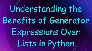 Understanding the Benefits of Generator Expressions Over Lists in Python