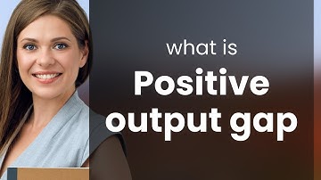 Understanding the Positive Output Gap