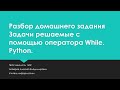 Задачи решаемые с помощью оператора While. Python.