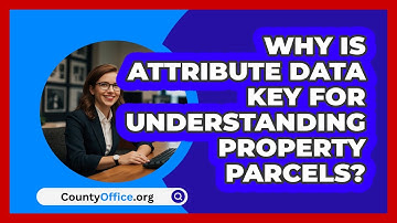 Why Is Attribute Data Key For Understanding Property Parcels? - CountyOffice.org