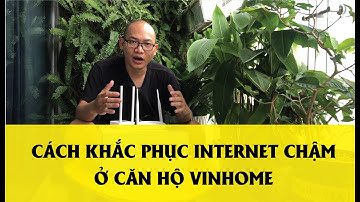 CÁCH KHẮC PHỤC INTERNET CHẬM Ở CĂN HỘ VINHOME VÀ CÁC CHUNG CƯ