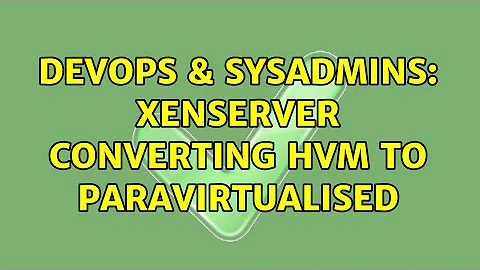 DevOps & SysAdmins: XenServer Converting HVM to Paravirtualised