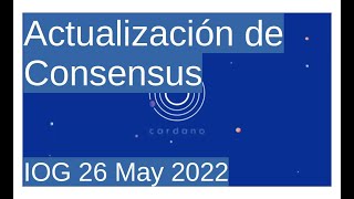 Actualización de Consensus | Cardano 360 | IOG 26 May 2022
