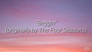 Beggin Lyrics (originally by The Four Seasons)
