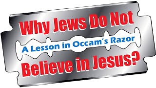 Why Jews Do Not Believe Jesus is Messiah – A Lesson in Occum's Razor – Rabbi Mordechai Becher