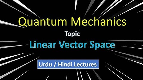 Quantum Mechanics 1 - Topic - Linear Vector space in Urdu/Hindi