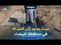 ميت يعود إلى الحياة قبيل لحظات من دفنه في محافظة البيضاء ميت يعود إلى الحياة قبيل لحظات من دفنه في محافظة البيضاء