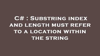 C# : Substring index and length must refer to a location within the string