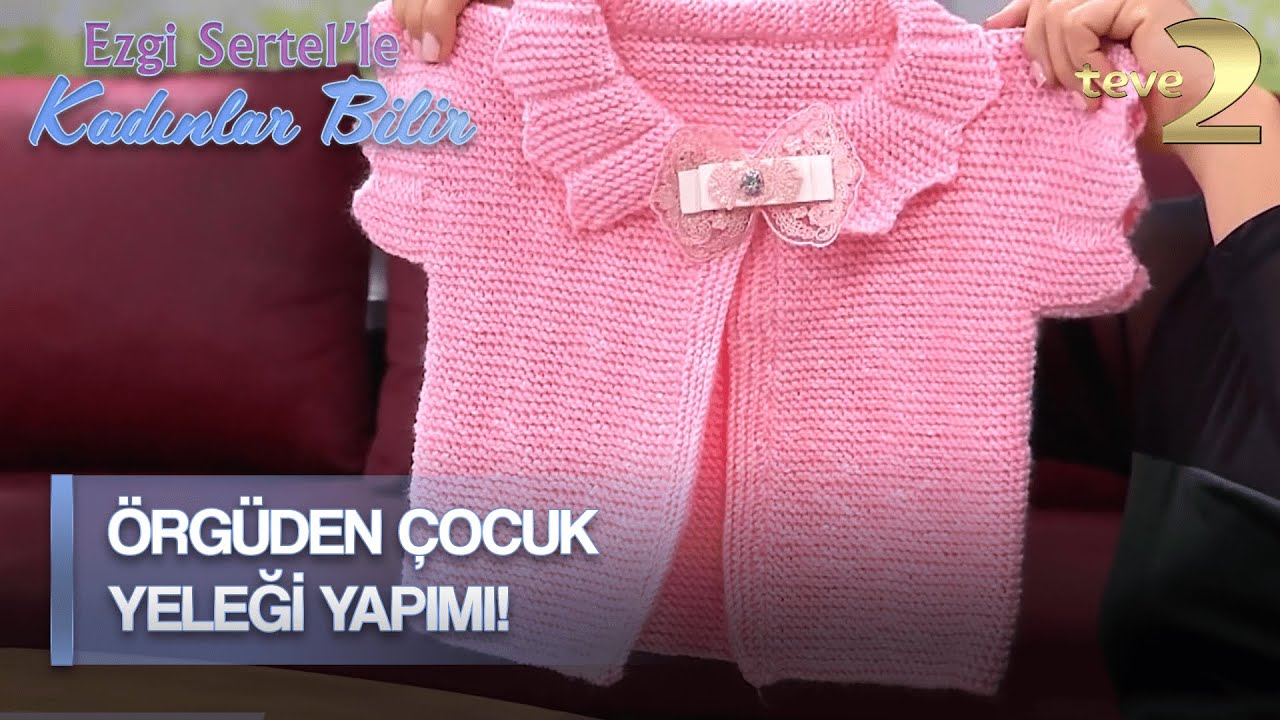 Ezgi Sertel'le Kadınlar Bilir: Örgüden Çocuk Yeleği Nasıl Yapılır?