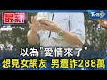 以為「愛情來了」 想見女網友 男遭詐288萬｜TVBS新聞 @TVBSNEWS01