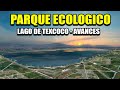 AVANCES DEL PARQUE ECOLÓGICO LAGO DE TEXCOCO