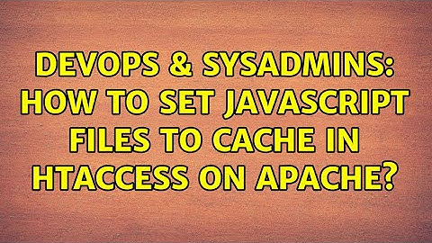 DevOps & SysAdmins: How to set javascript files to cache in htaccess on Apache?