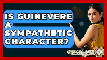 Is Guinevere A Sympathetic Character? - Exploring Ancient Myths