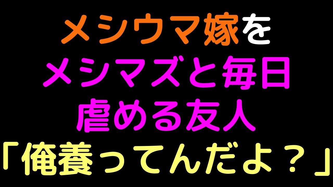 メシウマ嫁をメシマズと毎日虐める友人 俺養ってんだよ 2ch Youtube