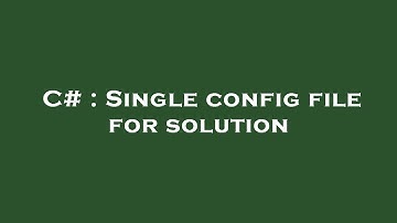 C# : Single config file for solution
