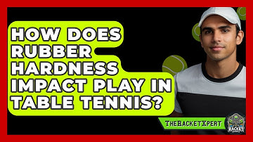 How Does Rubber Hardness Impact Play In Table Tennis? - The Racket Xpert