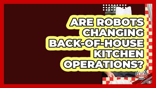 Are Robots Changing Back-of-house Kitchen Operations? - Food Service Jobs