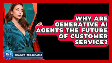 Why Are Generative AI Agents The Future Of Customer Service? - AI SaaS Software Explained