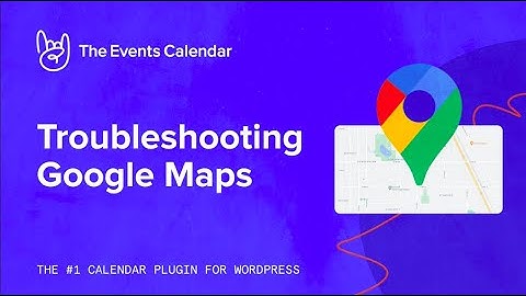 How to Manage Issues with Google Maps in your WordPress Calendar - Troubleshooting Google Maps
