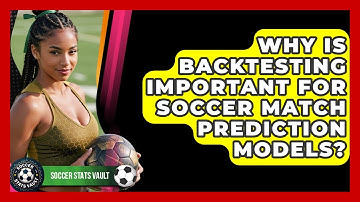 Why Is Backtesting Important For Soccer Match Prediction Models? - Soccer Stats Vault