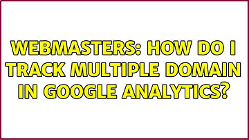 Webmasters: How do I track multiple domain in Google Analytics? (2 Solutions!!)