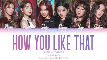 How would (G)I-DLE sing BLACKPINK "How You Like That" (Color Coded Lyrics HAN/ROM/PT-BR)