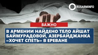 Ayshat Baimuradovas Body Found In Armenia, Azerbaijani Woman Wants To Sing In Yerevan
