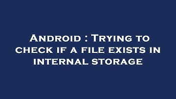 Android : Trying to check if a file exists in internal storage