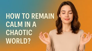 How to remain calm in a chaotic world?