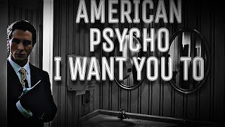 I WANT YOU TO||American psycho||Edit