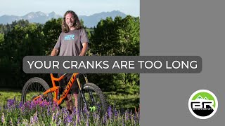 Your MTB Cranks are Too Long.