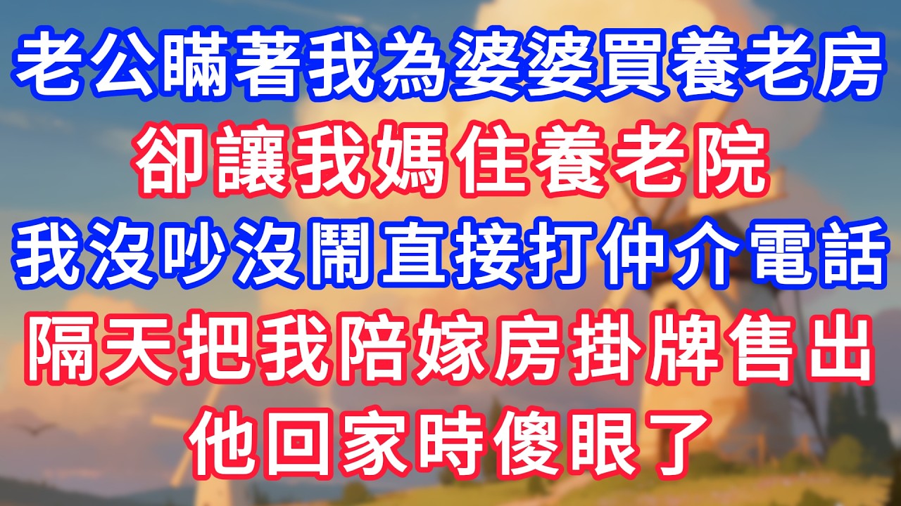 老公瞞著我為婆婆買養老房，卻讓我媽住養老院，我沒吵沒鬧直接撥打仲介電話，隔天把我陪嫁房掛牌售出，他回家時傻眼了！#生活經驗#情感故事#故事#小說#情感#婚姻#深夜淺讀 深夜淺讀#說故事
