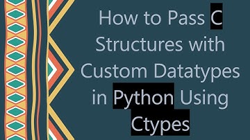 How to Pass C Structures with Custom Datatypes in Python Using Ctypes