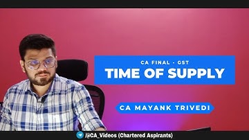 Time of Supply - GST CA Final by CA Mayank Trivedi ! TOS ! CA Inter, CMA, CS Final ! December 2021.