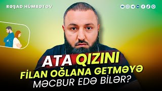 ⛔ Ata qızını filan oğlana getməyə məcbur edə bilər? 🌿 Rəşad Hümbətov