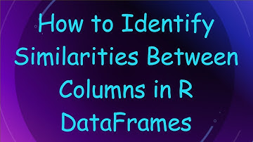 How to Identify Similarities Between Columns in R DataFrames