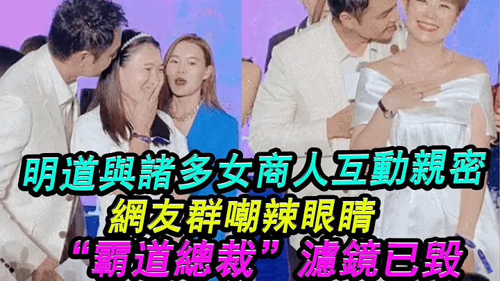 明道罕见曝光！与诸多女商人互动亲密，网友群嘲辣眼睛，“霸道总裁”滤镜已毁！男人本色？#明道 - 天天要闻