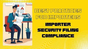 Navigating Compliance: Best Practices for Importers in Importer Security Filing (ISF) Compliance