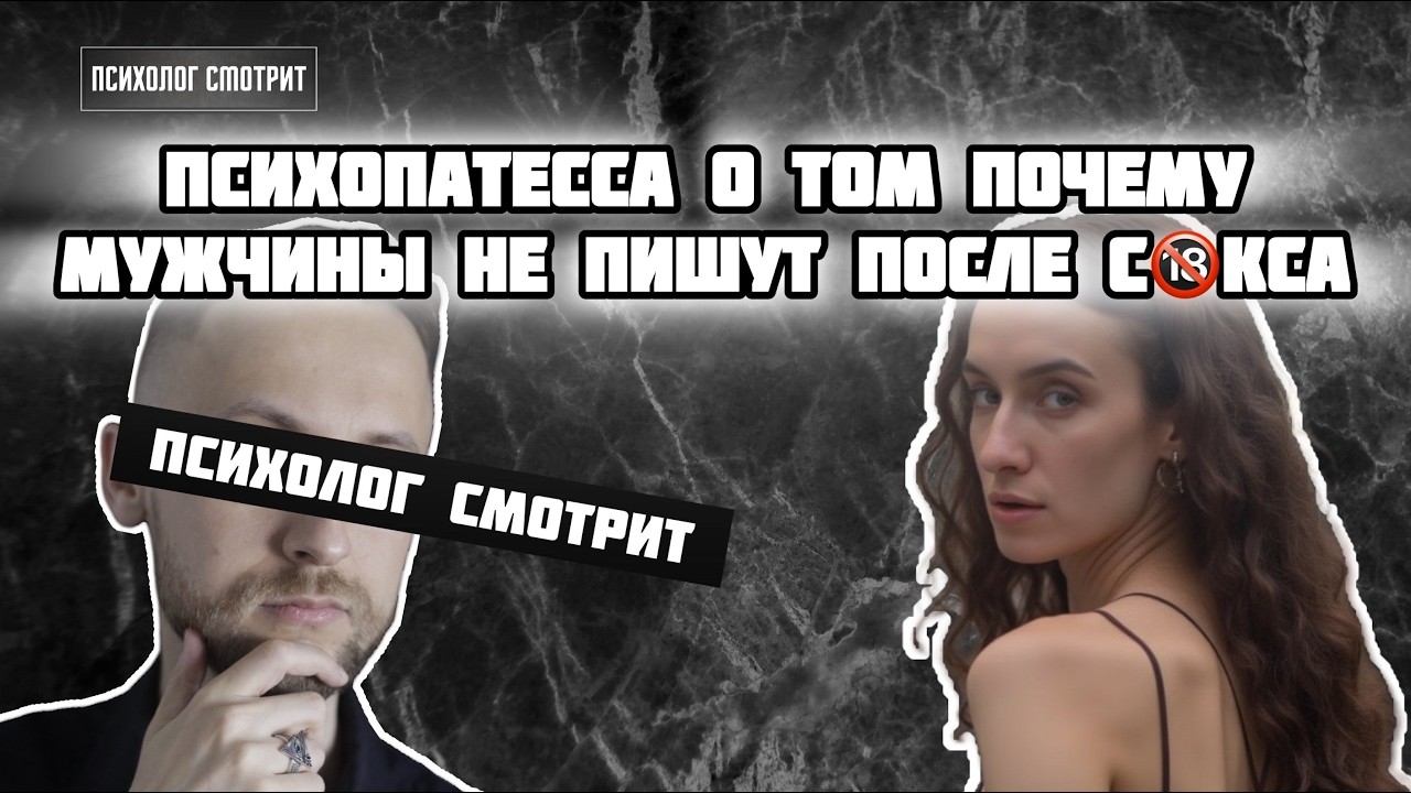 Психолог смотрит: Психопатесса рассказывает о том, почему мужчины не пишут после близости