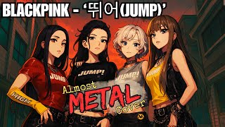 BLACKPINK - ‘뛰어(JUMP)’ || Almost METAL Cover