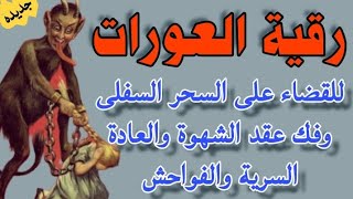 للقضاء على السحر السفلى وفك عقد سحر الشهوة والعادة السريه ودك حصون ودروع الجن العاشق