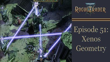 Xenos Geometry - Warhammer 40k Rogue Trader Ep 51 [Daring]