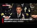 CENTCOM Warns Afghanistan Security Risks Persist | Asia One News