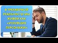 В трехмерной реальности мы живем как уснувшие персонажи (фрагмент курса)