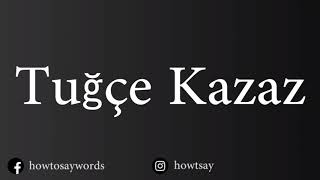 How To Pronounce Tugce Kazaz