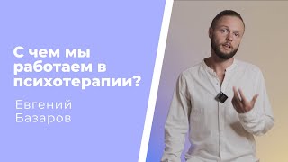 С чем работает психотерапия? | Евгений Базаров о психотерапии