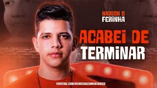 Video thumbnail of "NADSON O FERINHA - ACABOU DE TERMINAR  - 2023 ATUALIZADO"