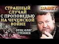 ОТЕЦ ОЛЕГ СТЕНЯЕВ - СТРАШНЫЙ СЛУЧАЙ С ПРОПОВЕДЬЮ НА ЧЕЧЕНСКОЙ ВОЙНЕ. ЗАВЕТ