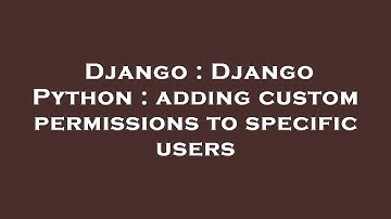 Django : Django Python : adding custom permissions to specific users