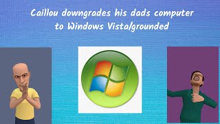 Caillou downgrades his dads computer to Windows Vista/grounded